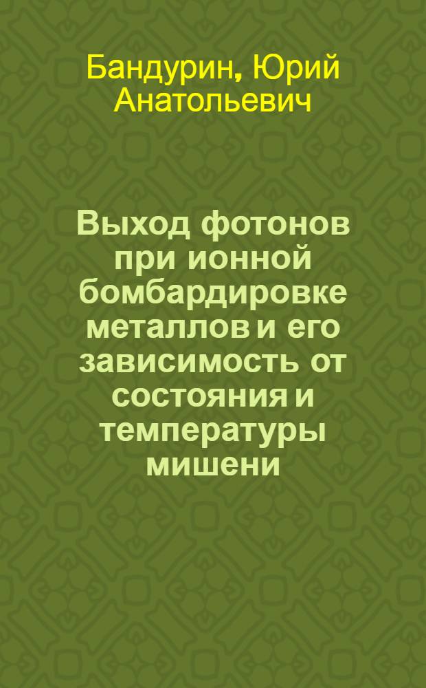 Выход фотонов при ионной бомбардировке металлов и его зависимость от состояния и температуры мишени : Автореф. дис. на соиск. учен. степ. канд. физ.-мат. наук : (01.04.04)