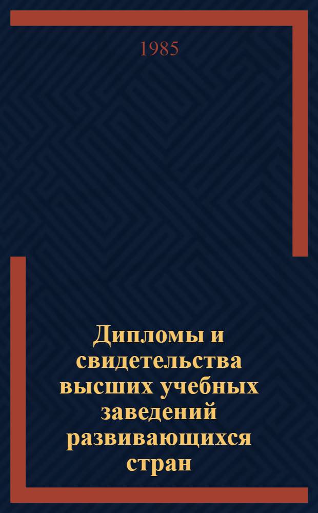 Дипломы и свидетельства высших учебных заведений развивающихся стран: оценка уровней и рекомендации о приеме на обучение в СССР : Справ. руководство