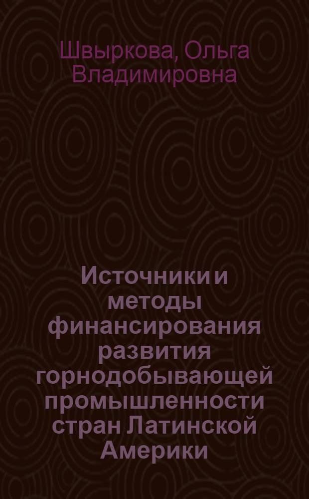 Источники и методы финансирования развития горнодобывающей промышленности стран Латинской Америки : Автореф. дис. на соиск. учен. степ. канд. экон. наук : (08.00.10)