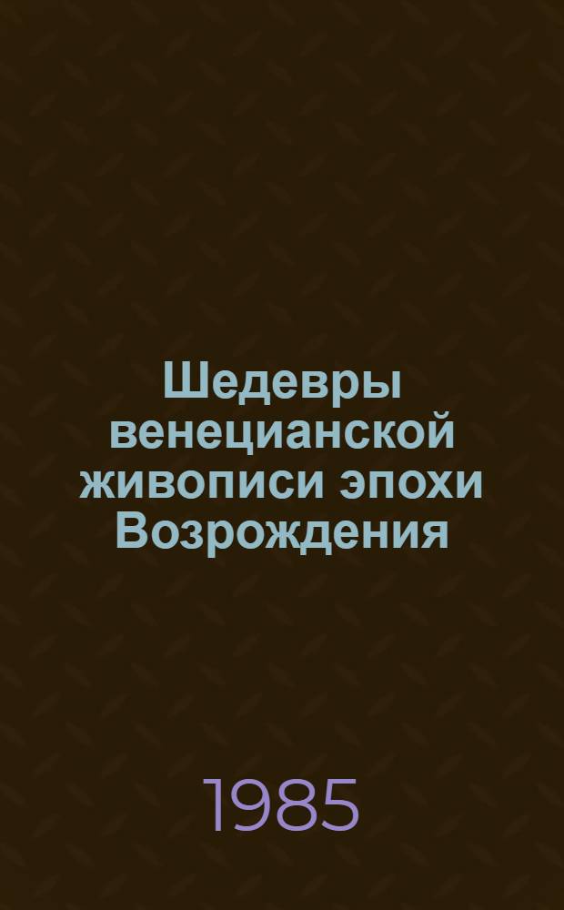 Шедевры венецианской живописи эпохи Возрождения : Из ит. музеев : Каталог выст