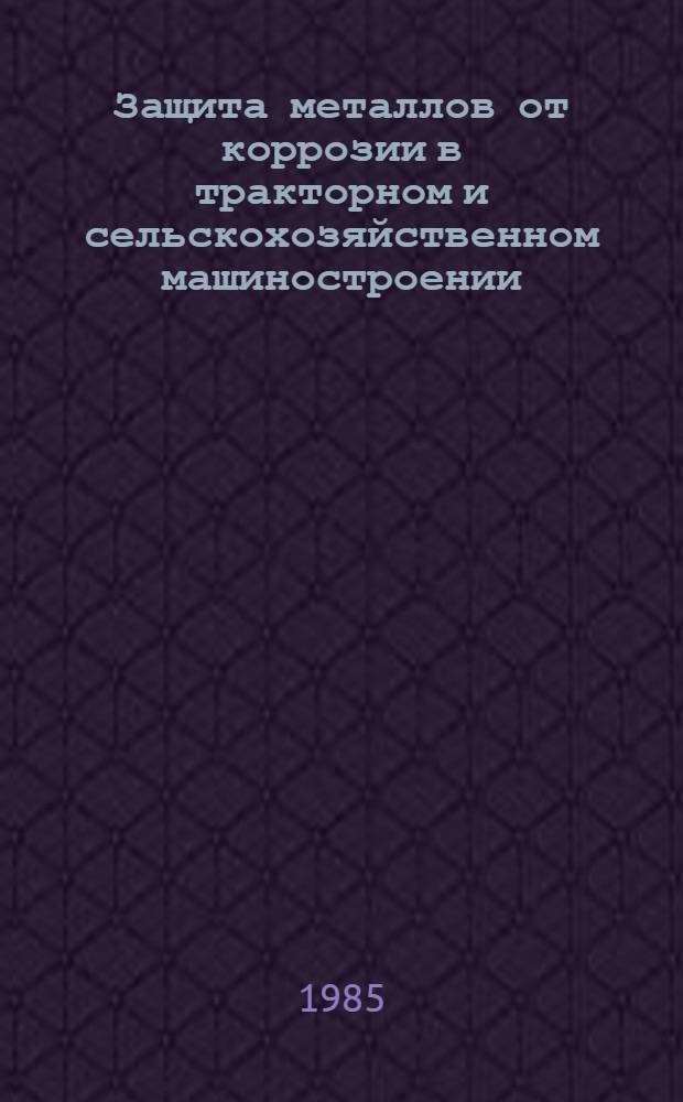 Защита металлов от коррозии в тракторном и сельскохозяйственном машиностроении : Ретросп. указ. отеч. и иностр. лит. ... ... за 1981-1985 гг. (364 назв.)