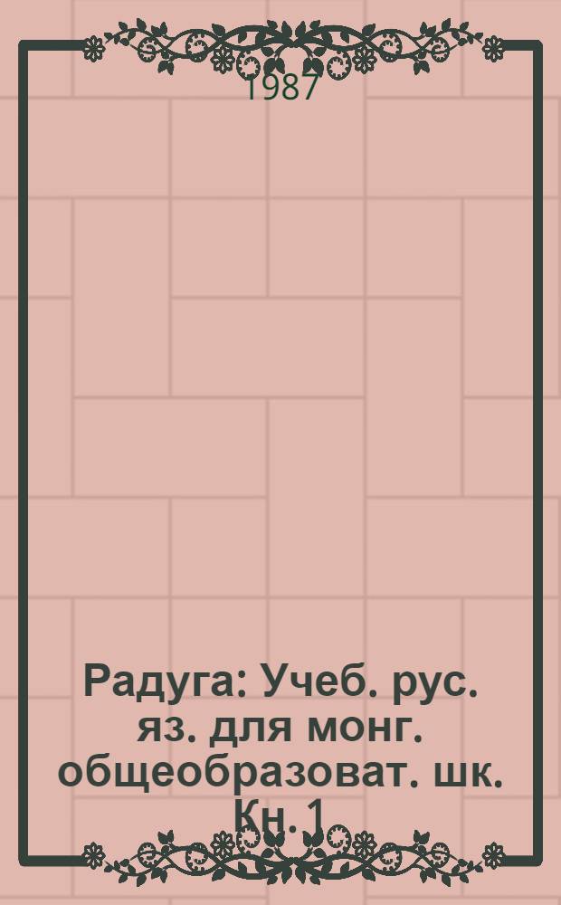 Радуга : Учеб. рус. яз. для монг. общеобразоват. шк. Кн. 1