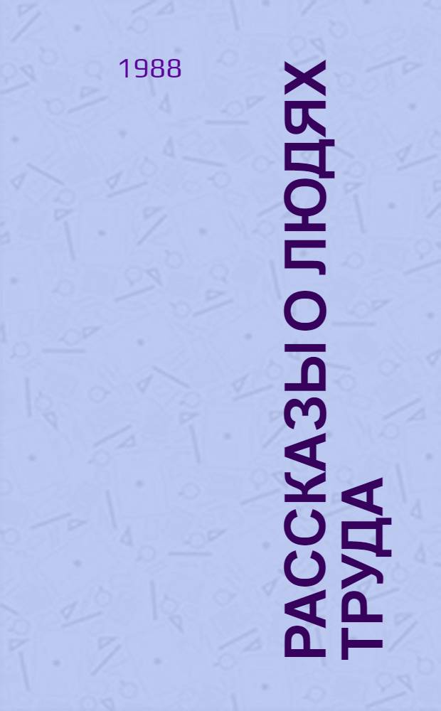 Рассказы о людях труда : Хрестоматия В 3 т. Т. 3 : 1941-1985