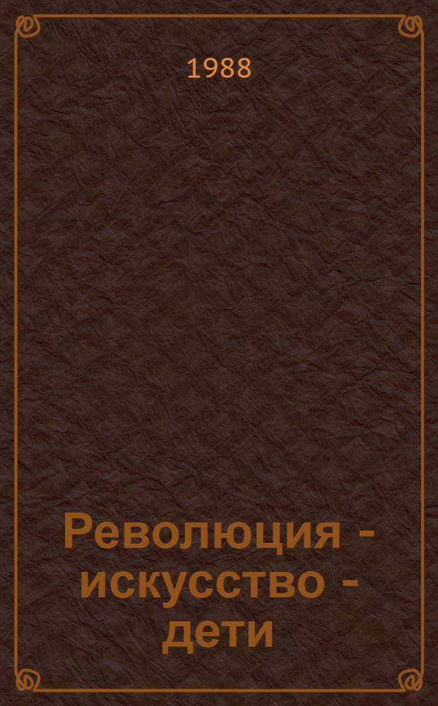 Революция - искусство - дети : Из истории эстет. воспитания в сов. шк. Материалы и документы Кн. для учителя В 2 ч. Ч. 2 : 1924-1929