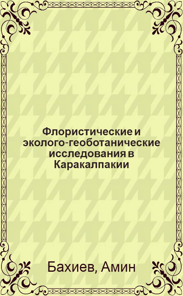 Флористические и эколого-геоботанические исследования в Каракалпакии : [В 3 т. Т. 1