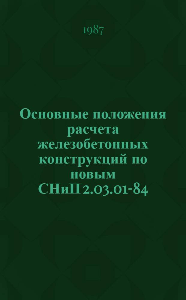 Основные положения расчета железобетонных конструкций по новым СНиП 2.03.01-84 : Текст лекций. Ч. 1