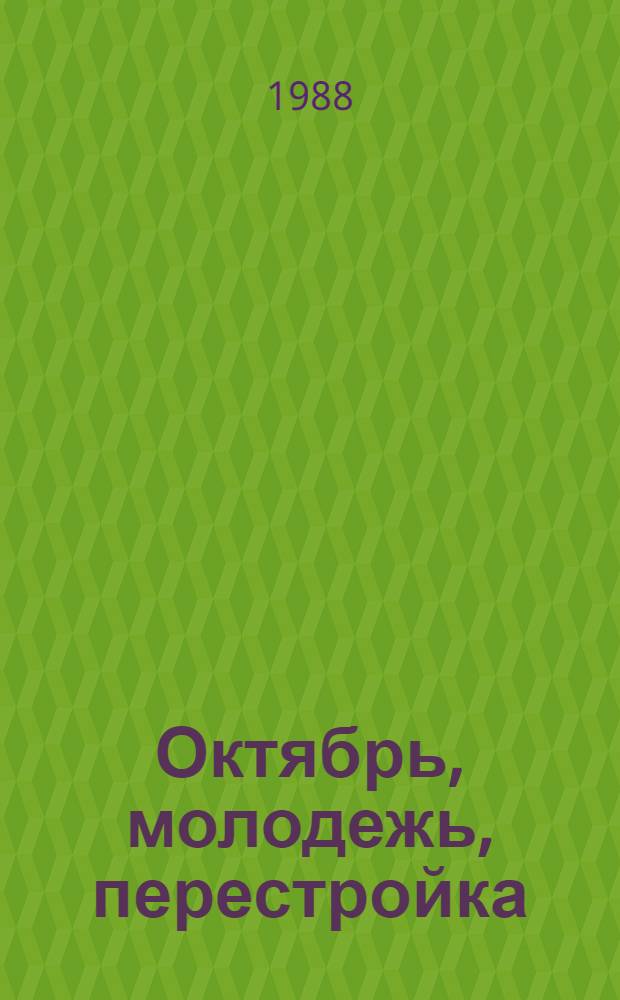 Октябрь, молодежь, перестройка : Тез. докл. и сообщ. межвуз. науч. конф., посвящ. 70-летию ВЛКСМ. Секция 1