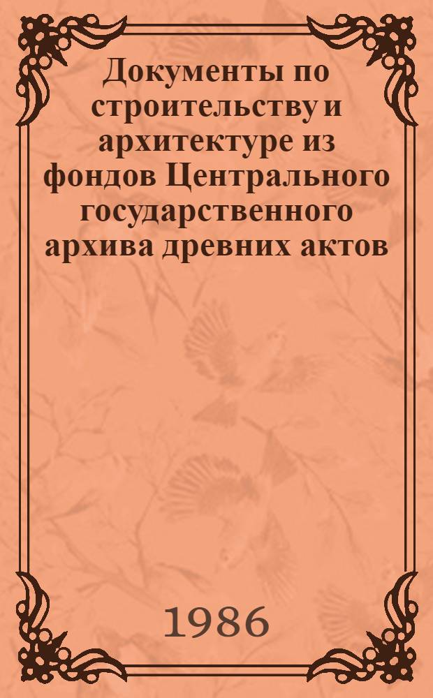 Документы по строительству и архитектуре из фондов Центрального государственного архива древних актов : Указатель. Т. 1 : Москва и Московская область