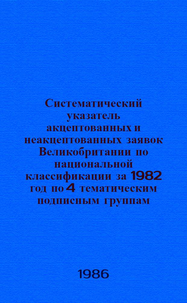 Систематический указатель акцептованных и неакцептованных заявок Великобритании по национальной классификации за 1982 год по 4 тематическим подписным группам. Группа 1. Разд. A, B : Удовлетворение жизненных потребностей человека, различные процессы и аппараты. Ч. 2. [(B1-B8)]