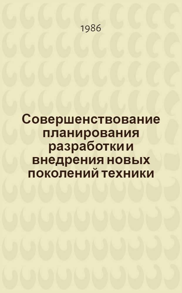 Совершенствование планирования разработки и внедрения новых поколений техники : Тез. докл. всесоюз. науч. конф. (Москва, 18-19 нояб. 1986 г.) : 2 Секция "Закономерности науч.-техн. прогресса и стратегия планир."