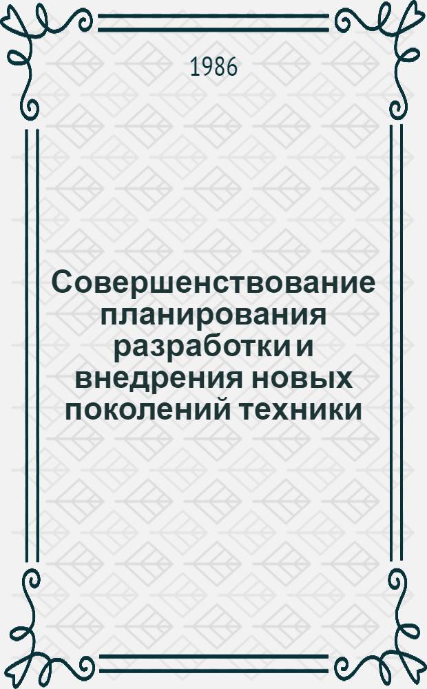Совершенствование планирования разработки и внедрения новых поколений техники : Тез. докл. Всесоюз. науч. конф., Москва, 18-19 нояб. 1986 г