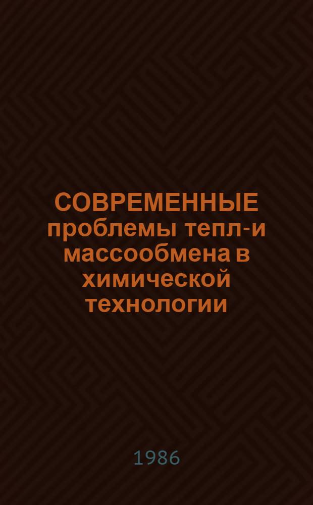 СОВРЕМЕННЫЕ проблемы тепло- и массообмена в химической технологии : Материалы Междунар. шк.-семинара, [Минск, 5-15 мая 1986 г. Ч. 1