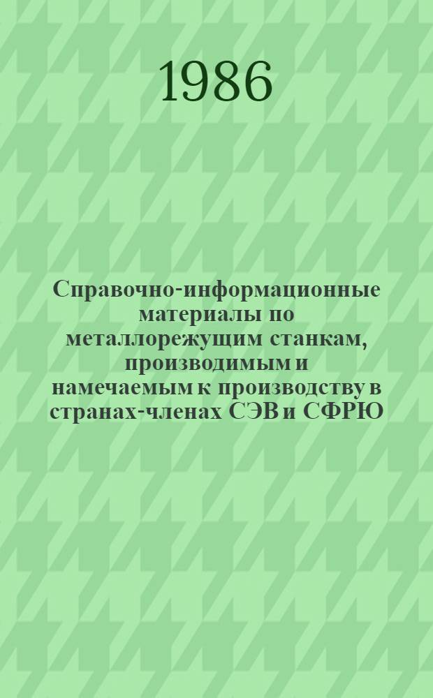 Справочно-информационные материалы по металлорежущим станкам, производимым и намечаемым к производству в странах-членах СЭВ и СФРЮ... ... 1986-1990 гг. Ч. 6