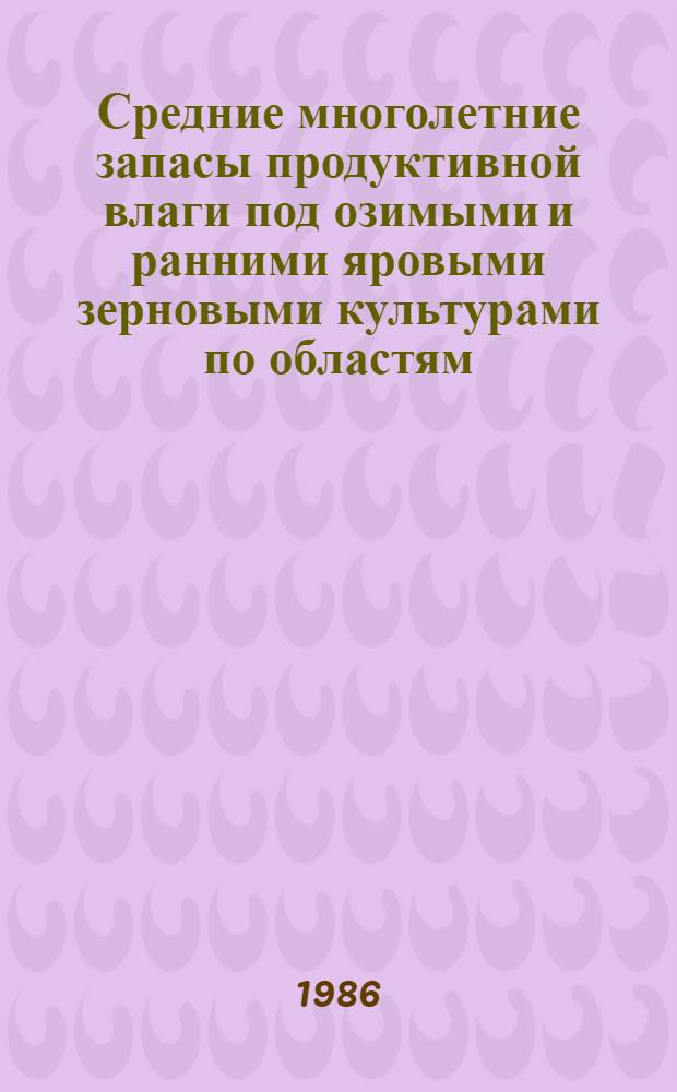 Средние многолетние запасы продуктивной влаги под озимыми и ранними яровыми зерновыми культурами по областям, краям, республикам и экономическим районам : Справочник