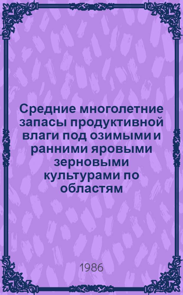 Средние многолетние запасы продуктивной влаги под озимыми и ранними яровыми зерновыми культурами по областям, краям, республикам и экономическим районам : Справочник. Т. 1 : Европейская часть СССР