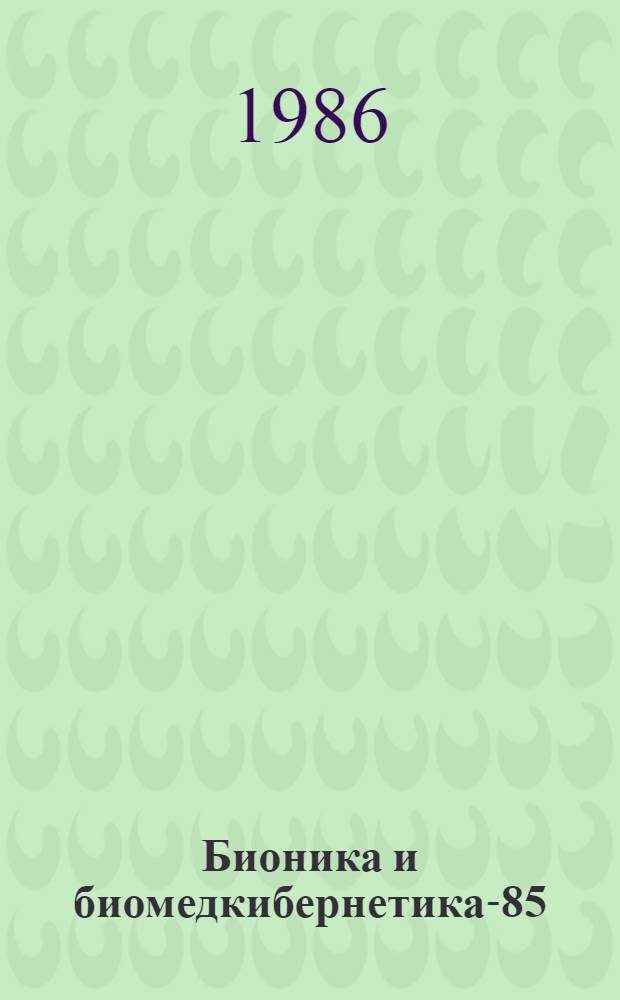 Бионика и биомедкибернетика-85 : Тез. докл. Всесоюз. конф