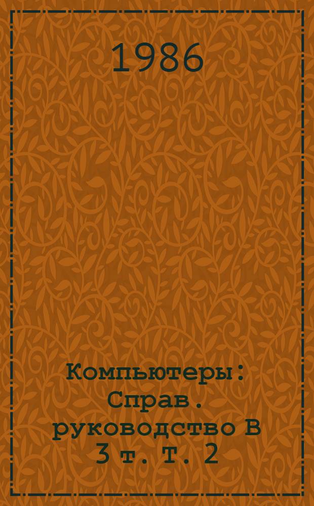 Компьютеры : Справ. руководство В 3 т. [Т.] 2