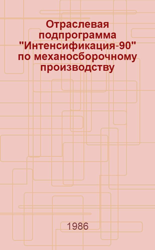 Отраслевая подпрограмма "Интенсификация-90" по механосборочному производству : (Задания по повышению техн. уровня на 12-ю пятилетку). Кн. 6