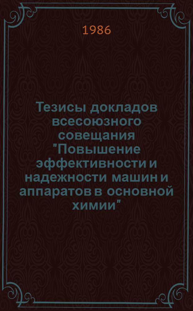 Тезисы докладов всесоюзного совещания "Повышение эффективности и надежности машин и аппаратов в основной химии"