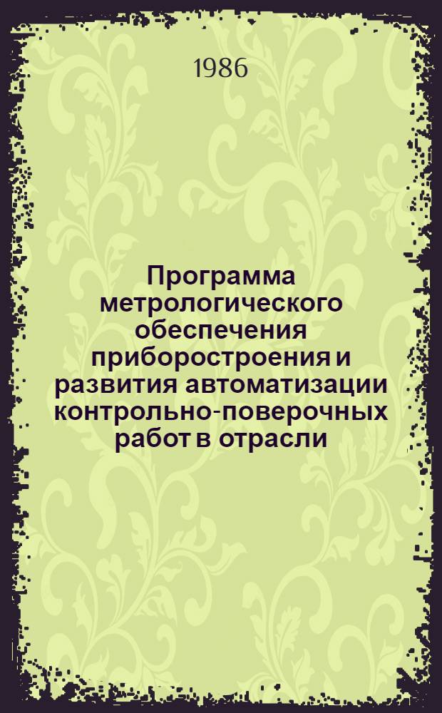 Программа метрологического обеспечения приборостроения и развития автоматизации контрольно-поверочных работ в отрасли.. : Утв. М-вом приборостроения, средств автоматизации и систем упр. СССР 30.06.86. ... 1986-1990 гг.