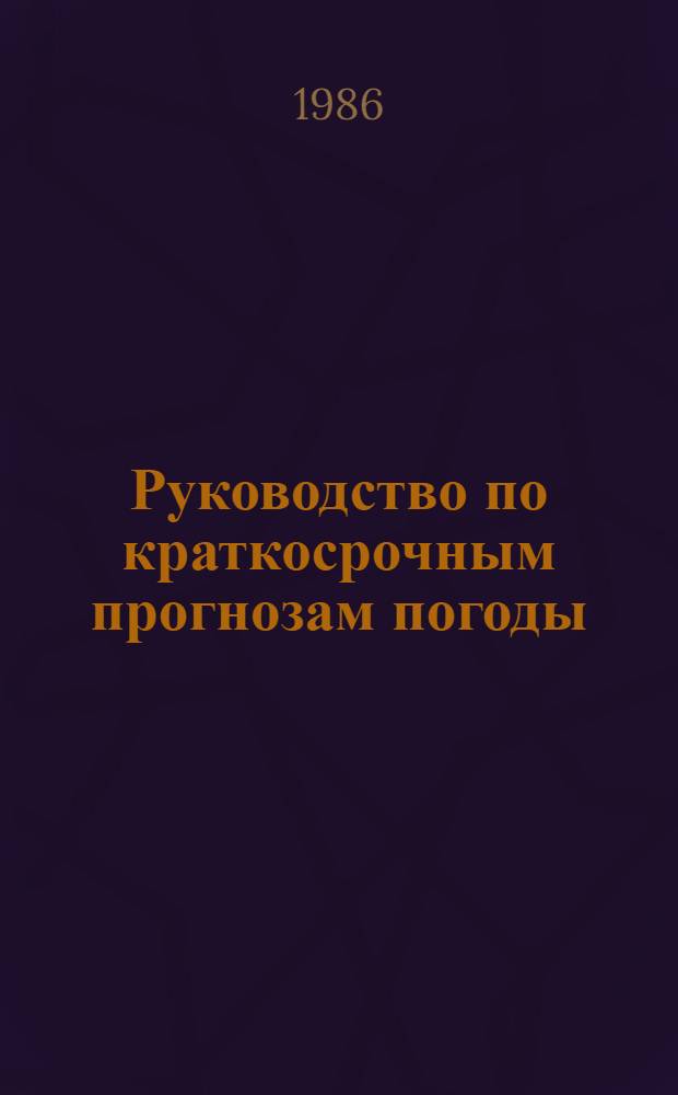 Руководство по краткосрочным прогнозам погоды : В 2 ч. : Утв. Гос. ком. СССР по гидрометеорологии и контролю природ. среды 11.03.86