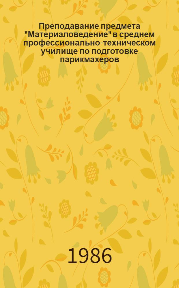 Преподавание предмета "Материаловедение" в среднем профессионально-техническом училище по подготовке парикмахеров : (Метод. рекомендации). Ч. 1