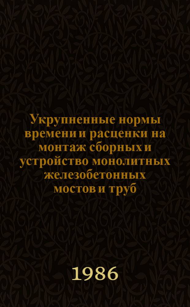 Укрупненные нормы времени и расценки на монтаж сборных и устройство монолитных железобетонных мостов и труб : УН 86-13