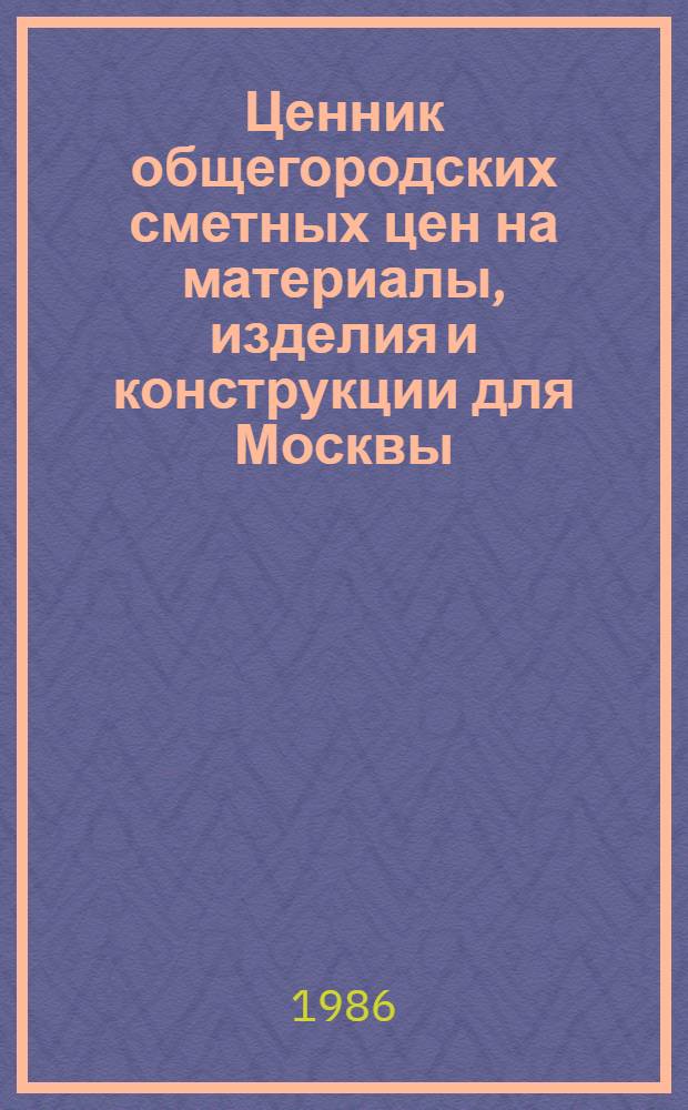 Ценник общегородских сметных цен на материалы, изделия и конструкции для Москвы : [В 24 разд.] Введ. в действие с 01.01.84. Разд. 5 : Железобетонные и бетонные изделия