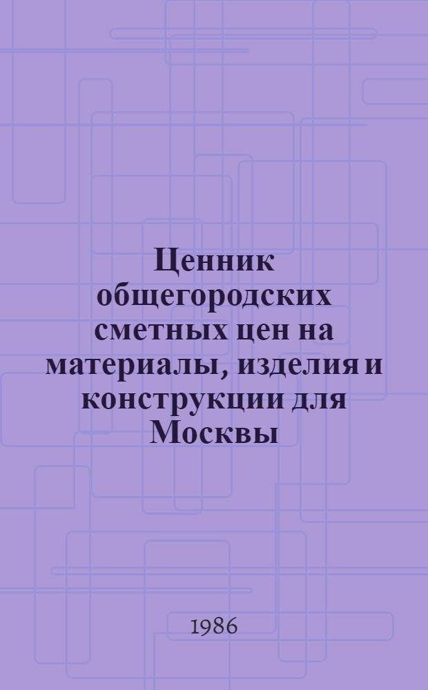Ценник общегородских сметных цен на материалы, изделия и конструкции для Москвы : [В 24 разд.] Введ. в действие с 01.01.84. Разд. 19 : Материалы и изделия для систем вентиляции и кондиционирования воздуха