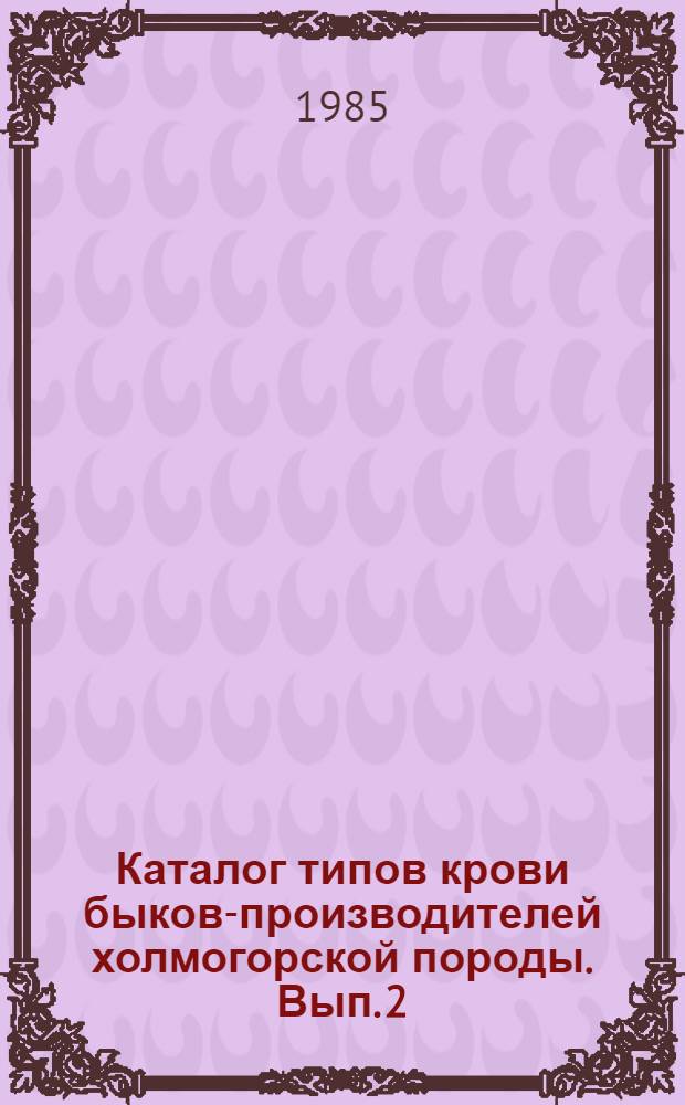 Каталог типов крови быков-производителей холмогорской породы. Вып. 2