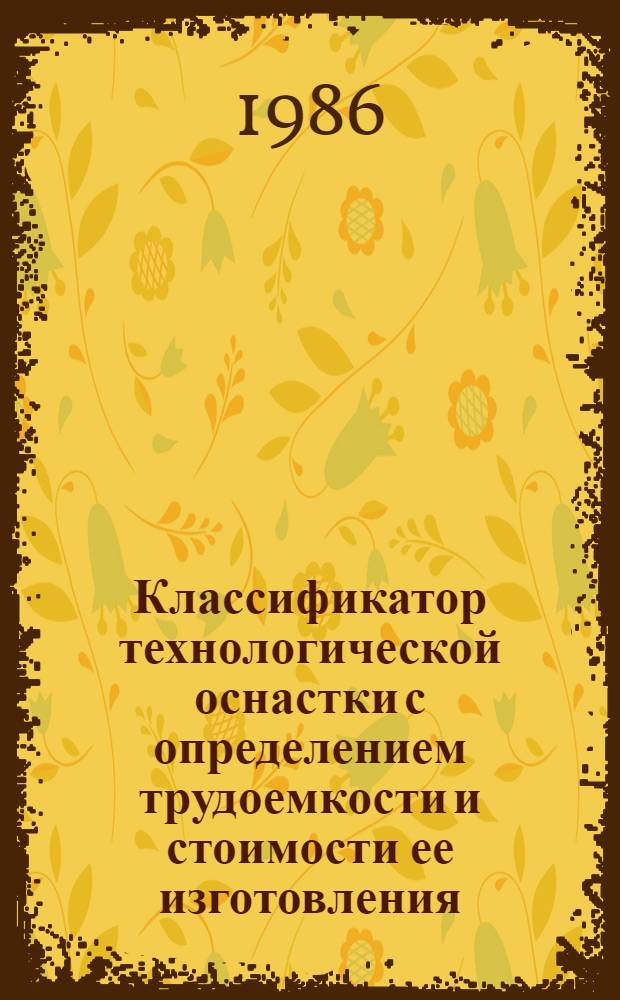 Классификатор технологической оснастки с определением трудоемкости и стоимости ее изготовления. Т. 1 : Пояснительная записка