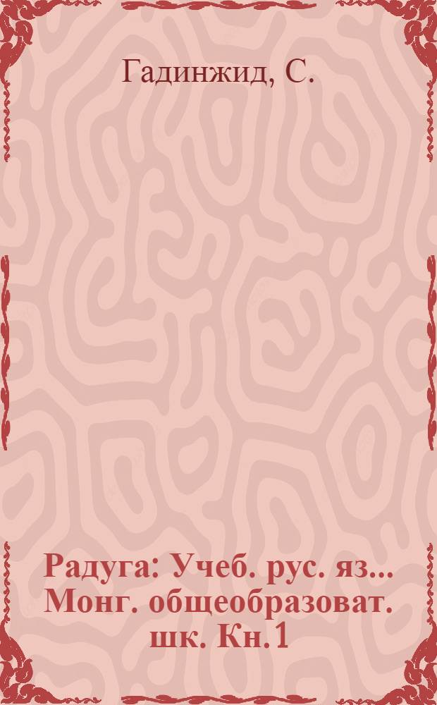 Радуга : Учеб. рус. яз. ... Монг. общеобразоват. шк. Кн. 1