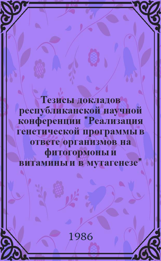 Тезисы докладов республиканской научной конференции "Реализация генетической программы в ответе организмов на фитогормоны и витамины и в мутагенезе", Вильнюс, 9-10 октября 1986 г. Секция 1 : Витамины и фитогормоны в растениеводстве