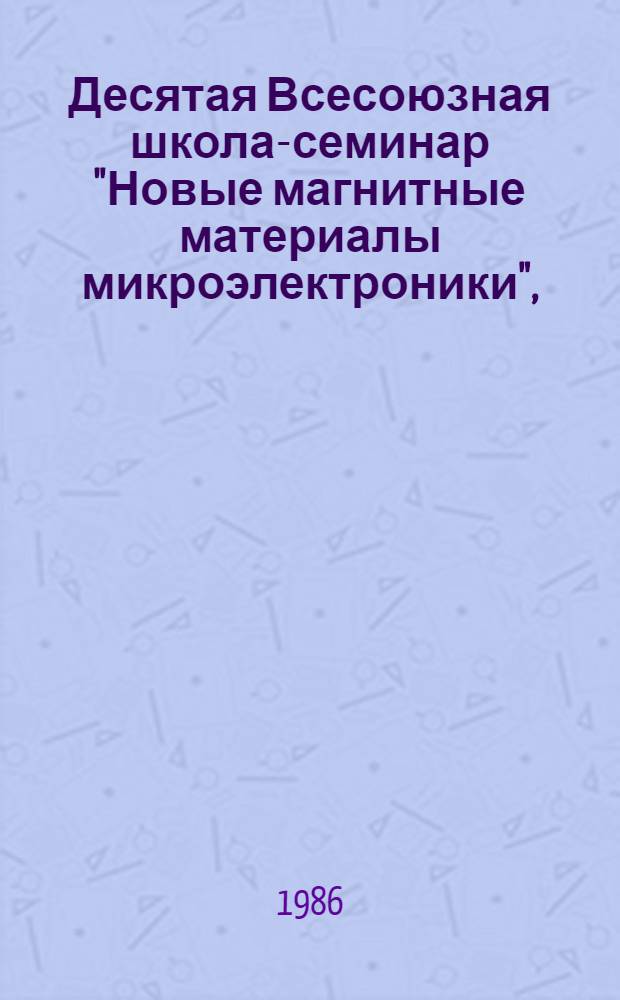 Десятая Всесоюзная школа-семинар "Новые магнитные материалы микроэлектроники", (28 октября - 4 ноября 1986 г.) : Тез. докл. : В 2 ч.
