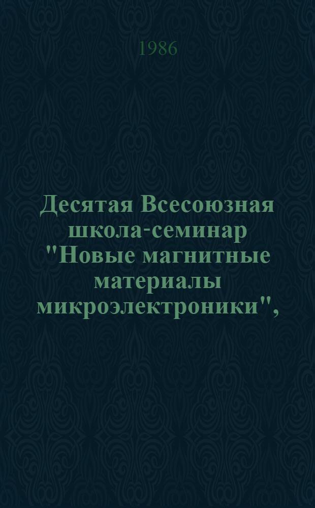 Десятая Всесоюзная школа-семинар "Новые магнитные материалы микроэлектроники", (28 октября - 4 ноября 1986 г.) : Тез. докл. [В 2 ч.]. Ч. 2