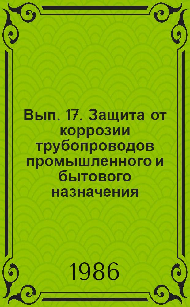 Вып. 17. Защита от коррозии трубопроводов промышленного и бытового назначения : Обзор по отчетам о НИР и дис., поступившим во ВНТИцентр в 1980-1985 гг. и открытым публ