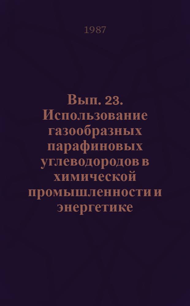 Вып. 23. Использование газообразных парафиновых углеводородов в химической промышленности и энергетике : Аналит. обзор отчетов о НИОКР, поступивших в фонды ВНТИЦентра в 1984-1986 гг., а также открытых публ