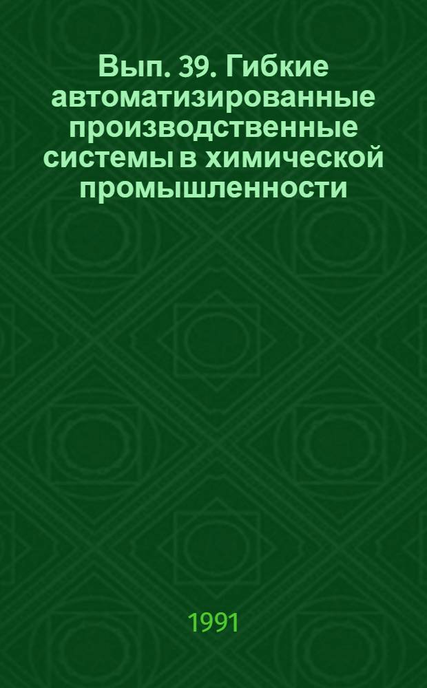Вып. 39. Гибкие автоматизированные производственные системы в химической промышленности : Обзор по материалам отчетов о НИР, поступивших во ВНТИЦентр в 1989-1990 гг., и открытым публ