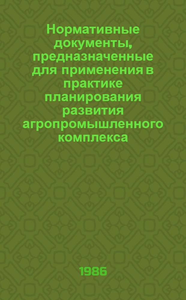 Нормативные документы, предназначенные для применения в практике планирования развития агропромышленного комплекса. Ч. 1