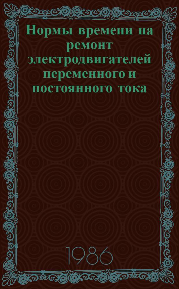 Нормы времени на ремонт электродвигателей переменного и постоянного тока : НР 34-70-096-85 : В 2 вып. : Утв. М-вом энергетики и электрификации СССР 11.09.85 : Срок действия с 11.09.85 до 11.09.90