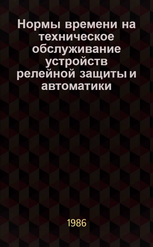 Нормы времени на техническое обслуживание устройств релейной защиты и автоматики : Утв. М-вом энергетики и электрификации СССР 10.04.85. Ч. 1