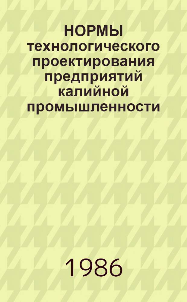 НОРМЫ технологического проектирования предприятий калийной промышленности : Минудобрений [Взамен ВНТП3-77 Минхимпром Срок введ. с 01.07.86]. Ч. 2 : Флотационные и галургические обогатительные фабрики
