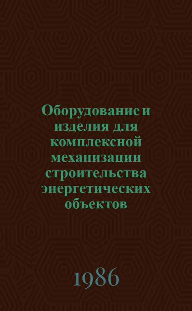 Оборудование и изделия для комплексной механизации строительства энергетических объектов : Номенклатур. каталог на серийно выпускаемое оборуд. и изделия. Ч. 1