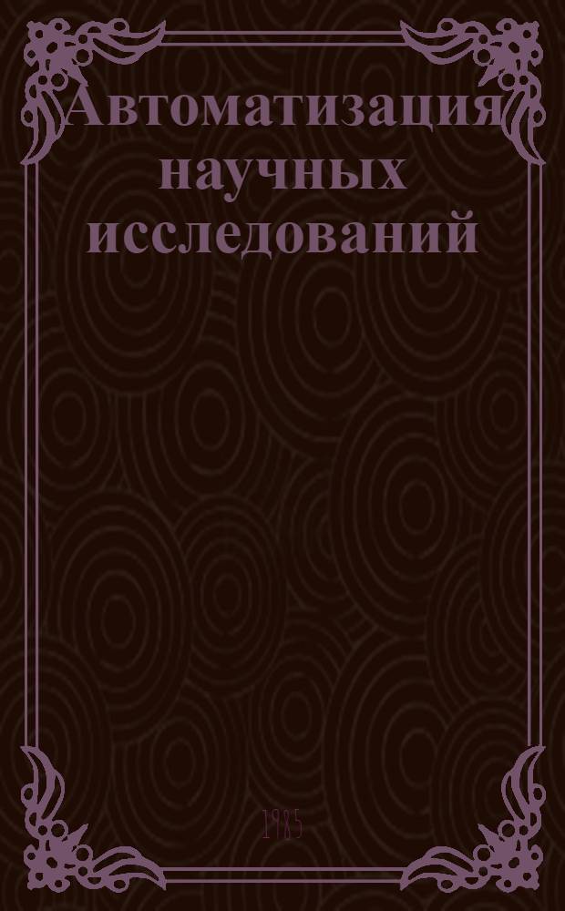 Автоматизация научных исследований : (Материалы XVIII Всесоюз. шк. по автоматизации науч. исслед., г. Алма-Ата, 13-22 сент. 1984 г.). Вып. 1