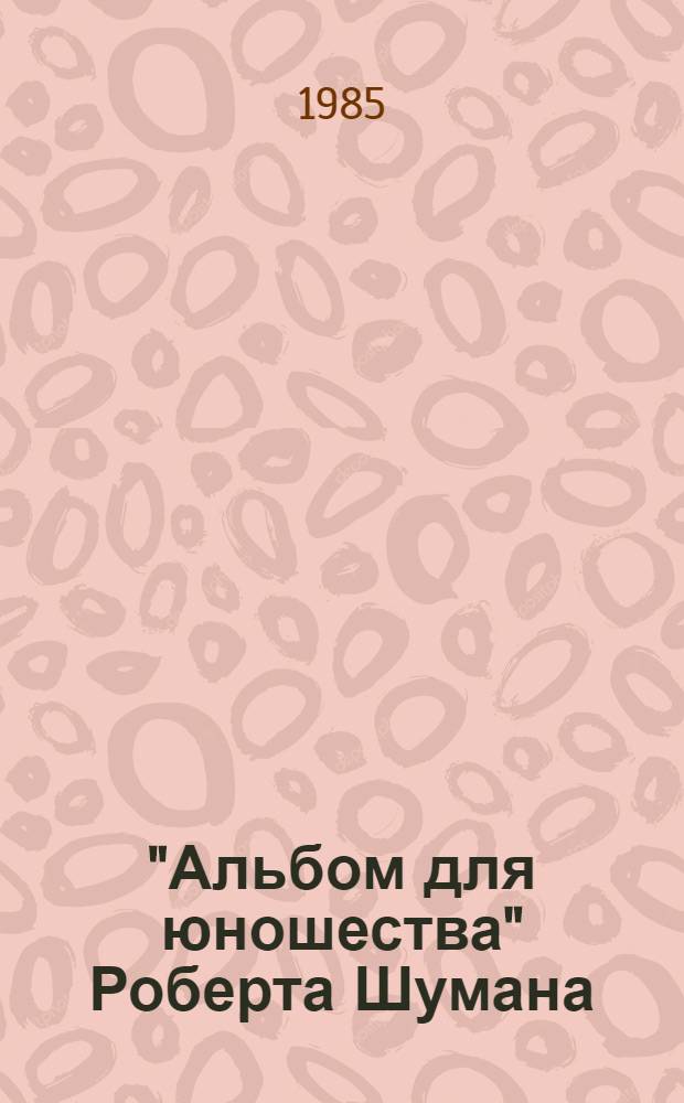 "Альбом для юношества" Роберта Шумана : (Метод. рекомендации). Ч. 1