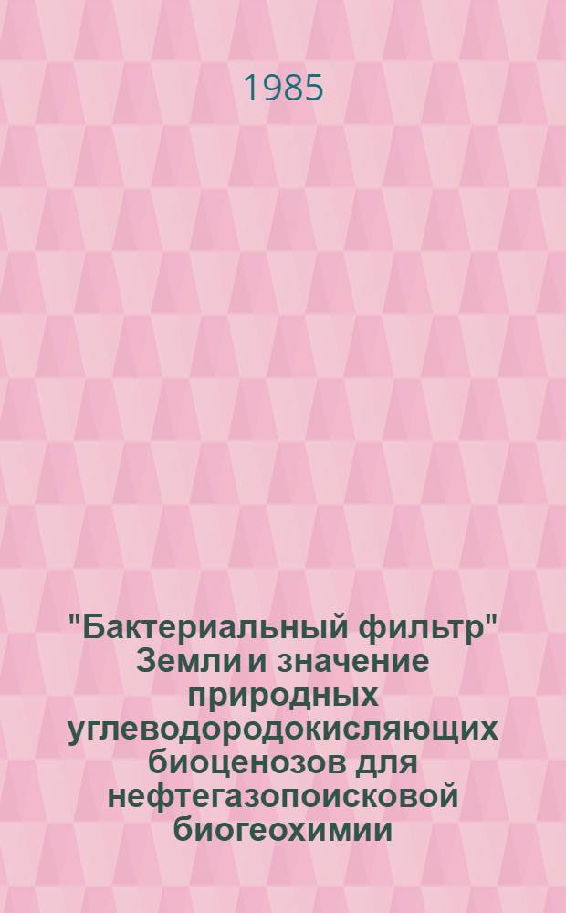 "Бактериальный фильтр" Земли и значение природных углеводородокисляющих биоценозов для нефтегазопоисковой биогеохимии, рекультивации нефтезагрязненных земель и контроля загрязнения природной среды : Тез. докл. семинара, 30-31 мая 1985 г. Т. 2