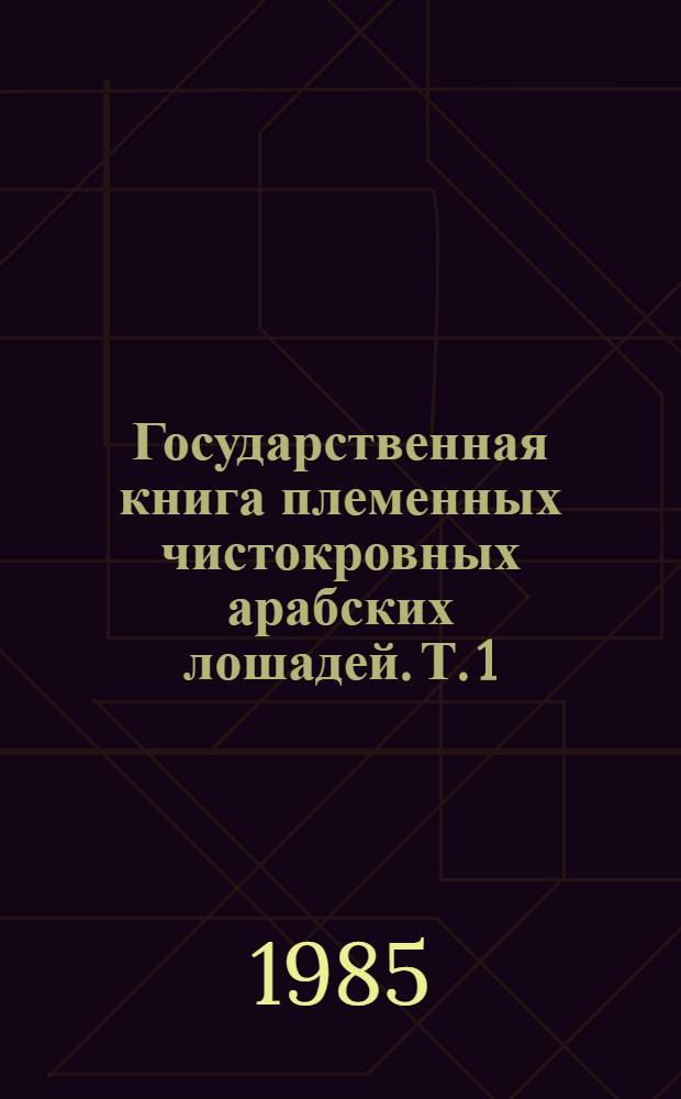 Государственная книга племенных чистокровных арабских лошадей. Т. 1