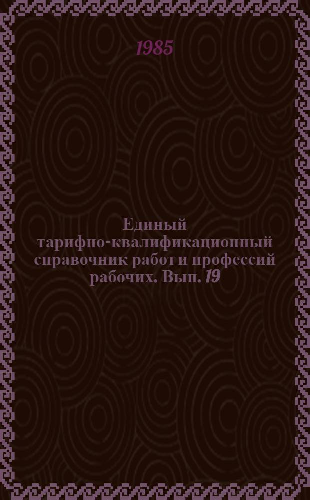 Единый тарифно-квалификационный справочник работ и профессий рабочих. Вып. 19 : Разделы: Общие профессии электротехнического производства; Производство электроизоляционных материалов; Электроугольное производство; Кабельное производство; Изоляционные намоточно-обмоточные работы