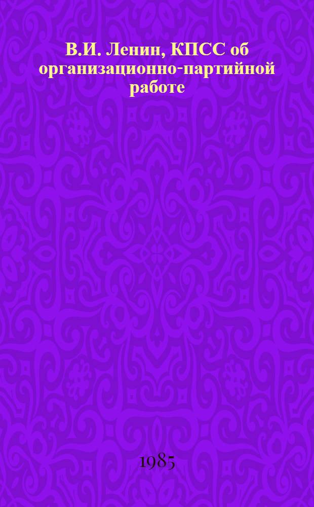 В.И. Ленин, КПСС об организационно-партийной работе : В 4 т. Т. 4 : Укрепление связей КПСС с массами, руководство государственными и общественными организациями