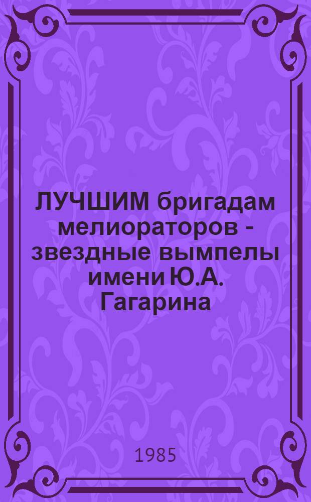 ЛУЧШИМ бригадам мелиораторов - звездные вымпелы имени Ю.А. Гагарина : [Сборник. [Вып. 2